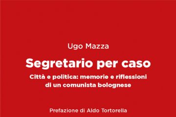 Segretario per caso: il modello bolognese, il PCI di Bologna nei ricordi del politico Ugo Mazza